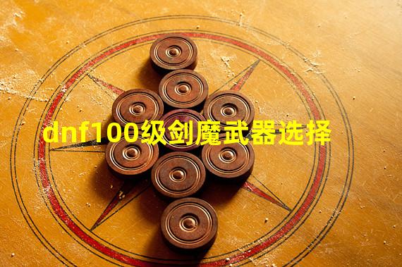 dnf100级剑魔武器选择