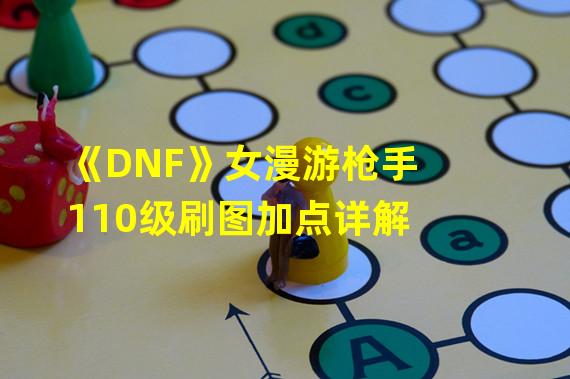 《DNF》女漫游枪手110级刷图加点详解 