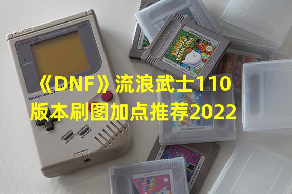 《DNF》流浪武士110版本刷图加点推荐2022 