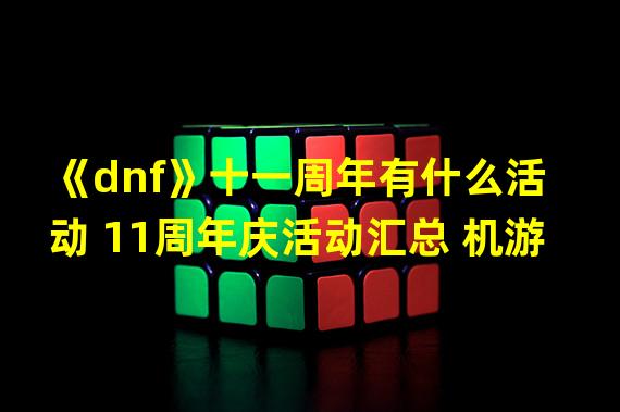 《dnf》十一周年有什么活动 11周年庆活动汇总 机游 