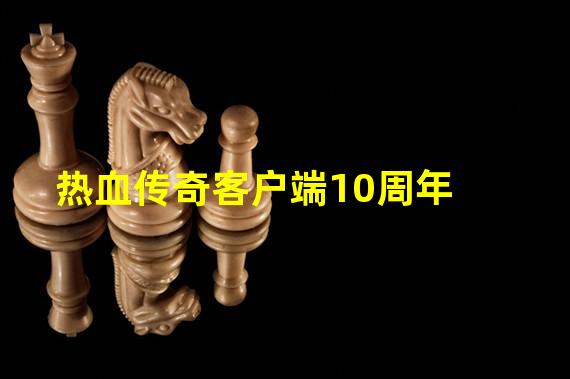 热血传奇客户端10周年