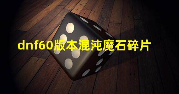 dnf60版本混沌魔石碎片