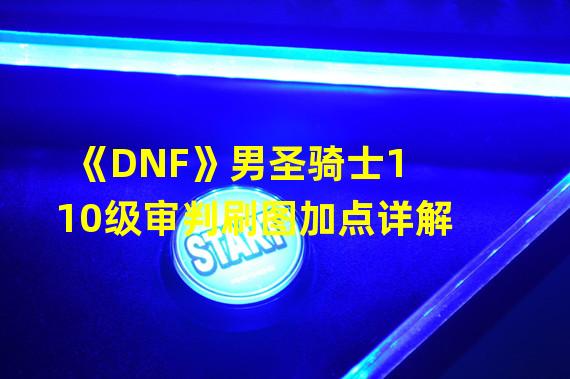 《DNF》男圣骑士110级审判刷图加点详解 