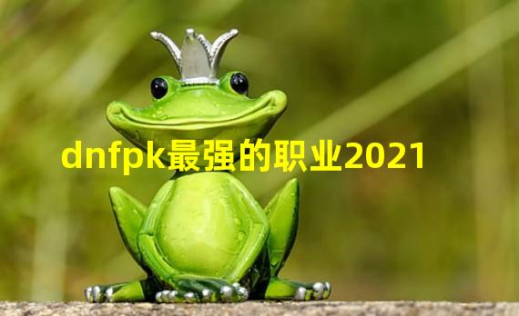 dnfpk最强的职业2021