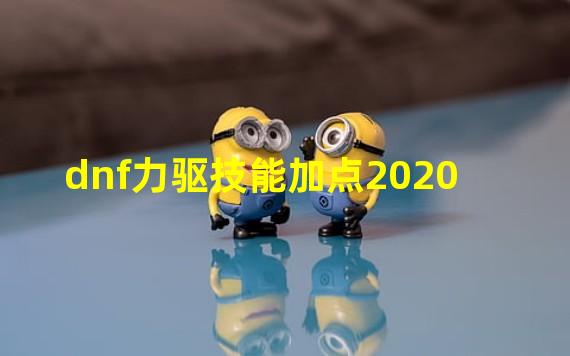 dnf力驱技能加点2020