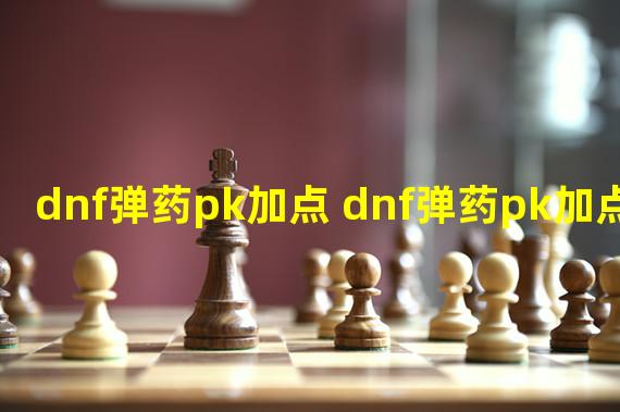 dnf弹药pk加点 dnf弹药pk加点2020  