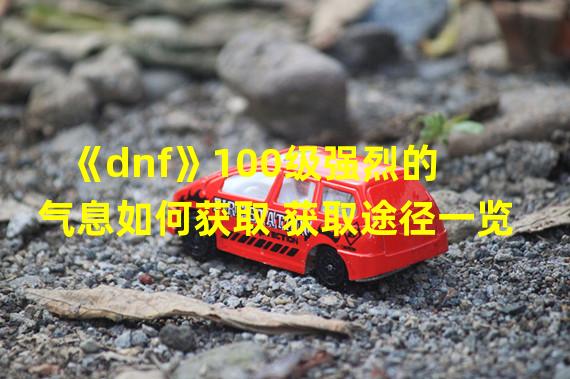 《dnf》100级强烈的气息如何获取 获取途径一览  