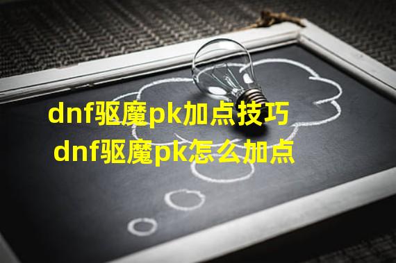 dnf驱魔pk加点技巧 dnf驱魔pk怎么加点 