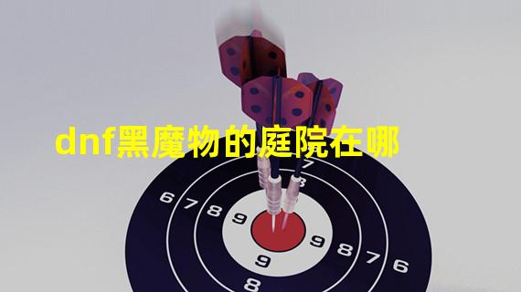 dnf黑魔物的庭院在哪