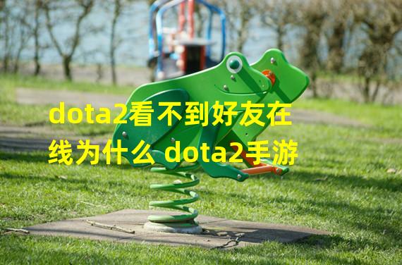 dota2看不到好友在线为什么 dota2手游 