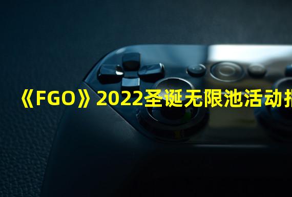 《FGO》2022圣诞无限池活动指南 