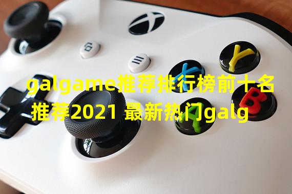 galgame推荐排行榜前十名推荐2021 最新热门galgame