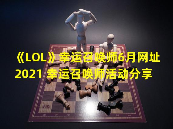 《LOL》幸运召唤师6月网址2021 幸运召唤师活动分享  