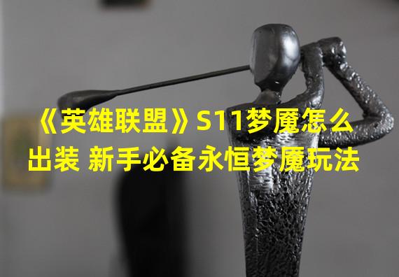 《英雄联盟》S11梦魇怎么出装 新手必备永恒梦魇玩法