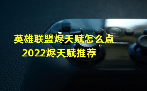 lol烬天赋最新版本(英雄联盟烬天赋怎么点 2022烬天赋推荐 )