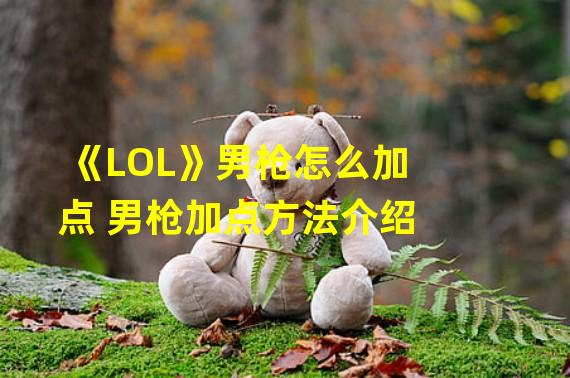 《LOL》男枪怎么加点 男枪加点方法介绍 