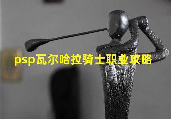 psp瓦尔哈拉骑士职业攻略 