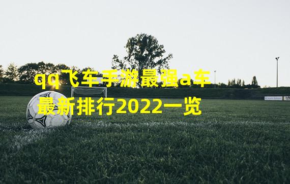 qq飞车手游最强a车最新排行2022一览 