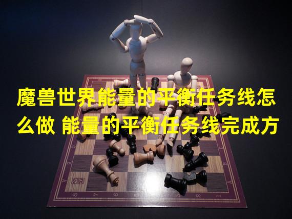 魔兽世界能量的平衡任务线怎么做 能量的平衡任务线完成方