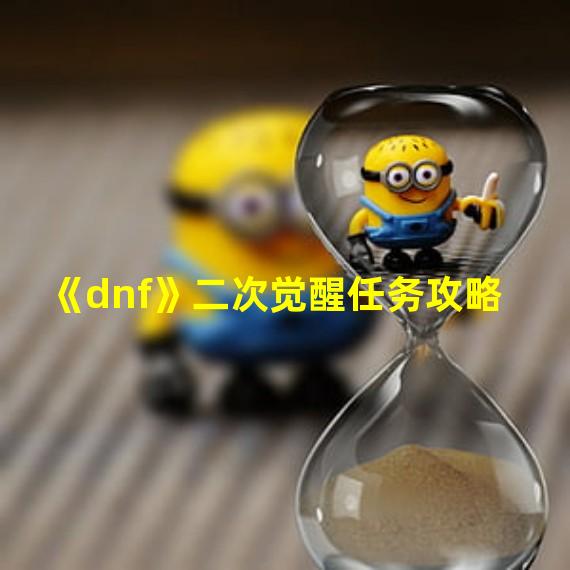 《dnf》二次觉醒任务攻略 