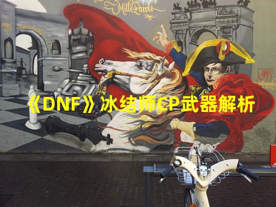 《DNF》冰结师CP武器解析 