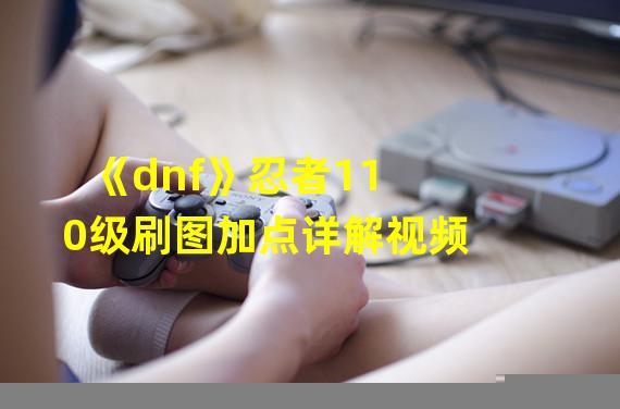 《dnf》忍者110级刷图加点详解视频