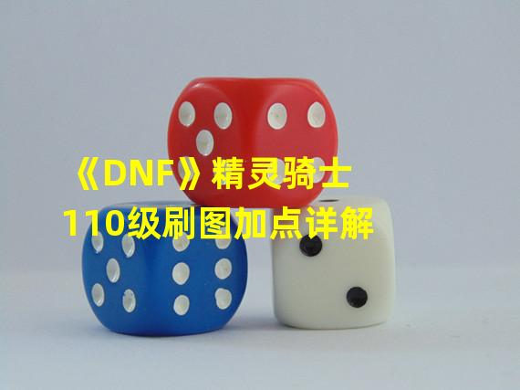 《DNF》精灵骑士110级刷图加点详解 