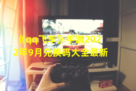 《qq飞车》手游2022年9月兑换码大全最新