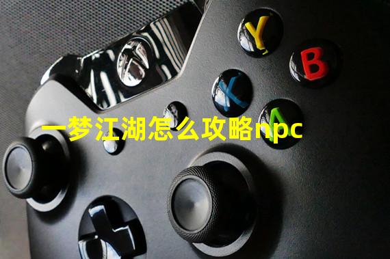 一梦江湖怎么攻略npc