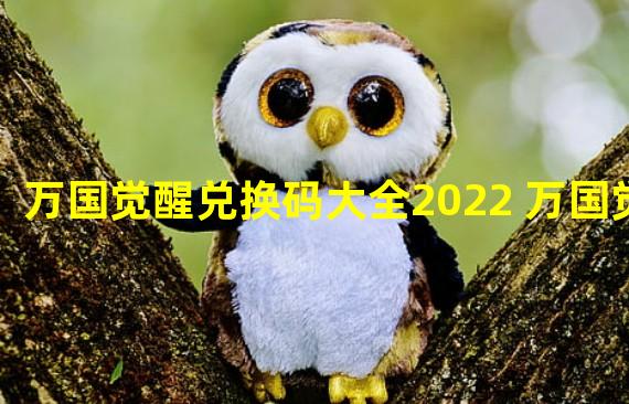 万国觉醒兑换码大全2022 万国觉醒 