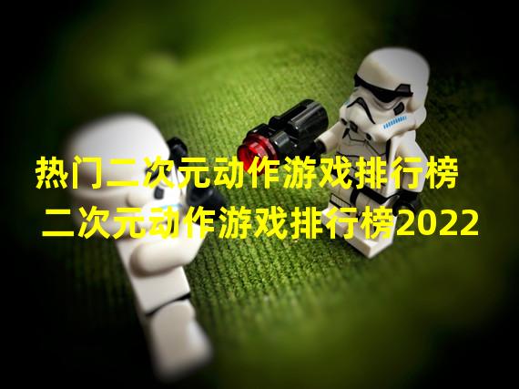 热门二次元动作游戏排行榜 二次元动作游戏排行榜2022