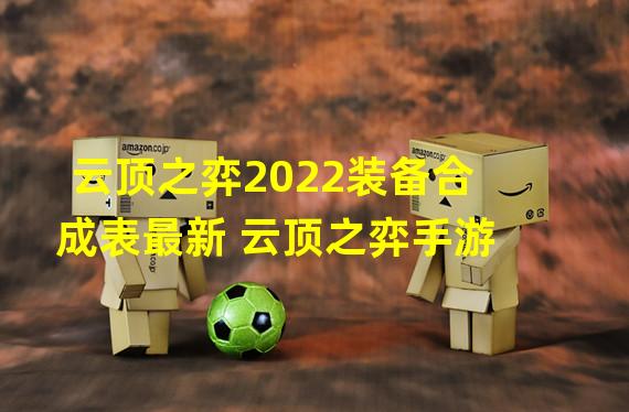 云顶之弈2022装备合成表最新 云顶之弈手游 