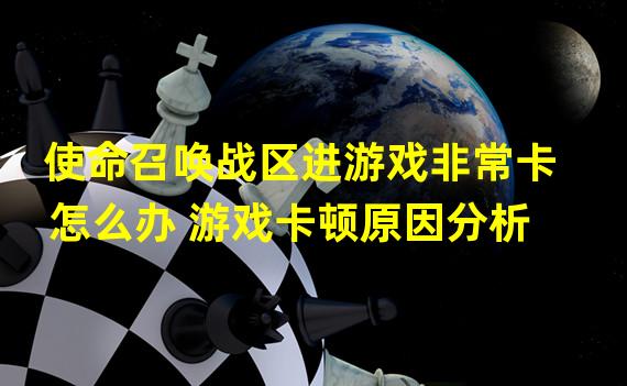 使命召唤战区进游戏非常卡怎么办 游戏卡顿原因分析