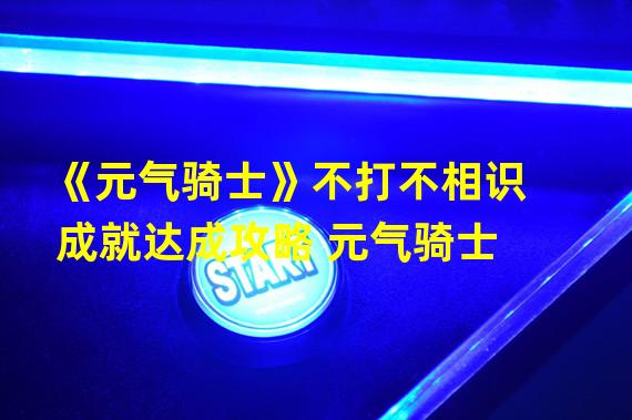 《元气骑士》不打不相识成就达成攻略 元气骑士  