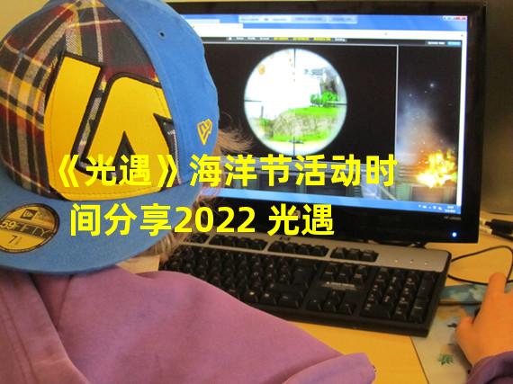 《光遇》海洋节活动时间分享2022 光遇 