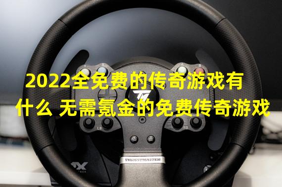 2022全免费的传奇游戏有什么 无需氪金的免费传奇游戏