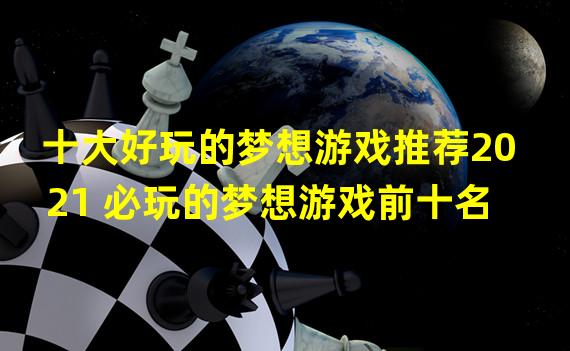 十大好玩的梦想游戏推荐2021 必玩的梦想游戏前十名