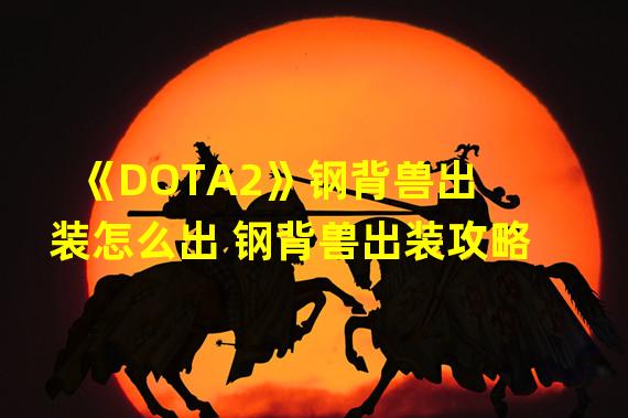 《DOTA2》钢背兽出装怎么出 钢背兽出装攻略 