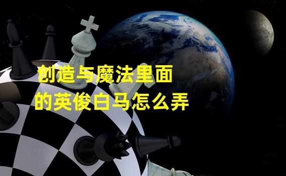 创造与魔法里面的英俊白马怎么弄