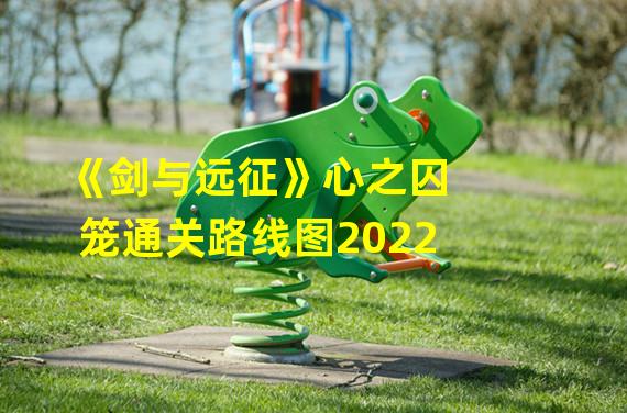 《剑与远征》心之囚笼通关路线图2022 