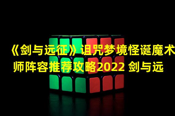 《剑与远征》诅咒梦境怪诞魔术师阵容推荐攻略2022 剑与远