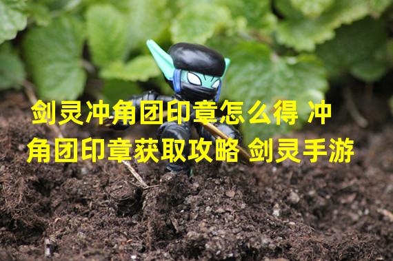 剑灵冲角团印章怎么得 冲角团印章获取攻略 剑灵手游  