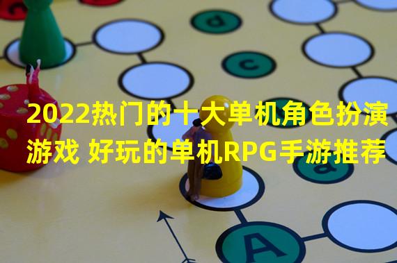 2022热门的十大单机角色扮演游戏 好玩的单机RPG手游推荐