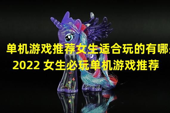 单机游戏推荐女生适合玩的有哪些2022 女生必玩单机游戏推荐