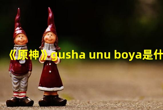 《原神》gusha unu boya是什么 gushaunuboya含义及获得方法