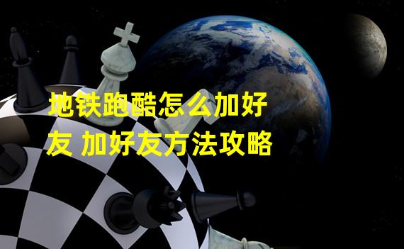 地铁跑酷怎么加好友 加好友方法攻略 