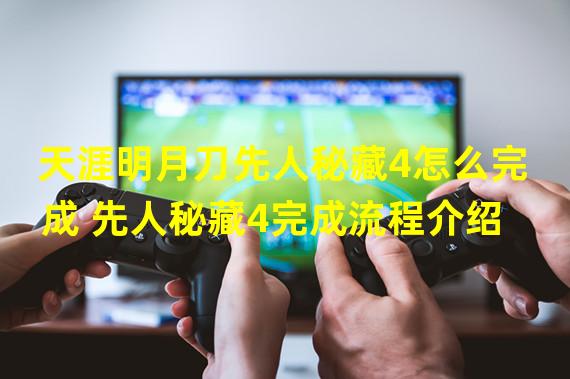 天涯明月刀先人秘藏4怎么完成 先人秘藏4完成流程介绍  