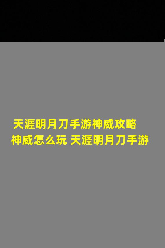 天涯明月刀手游神威攻略 神威怎么玩 天涯明月刀手游 