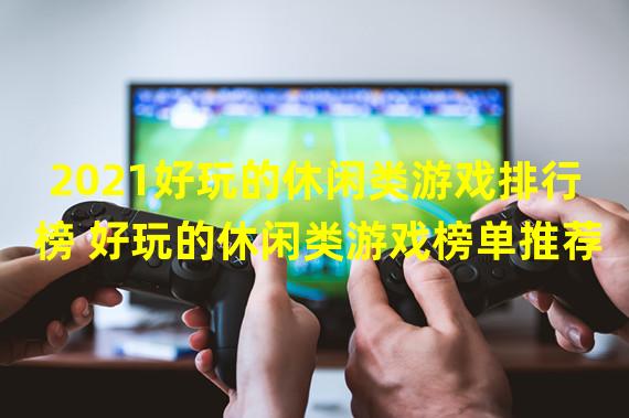 2021好玩的休闲类游戏排行榜 好玩的休闲类游戏榜单推荐