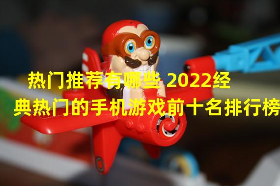 热门推荐有哪些 2022经典热门的手机游戏前十名排行榜